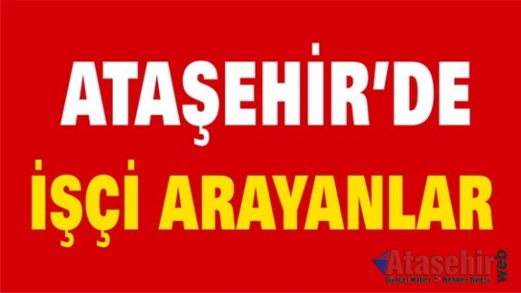 ATAŞEHİR DE İŞÇİ ARAYANLAR