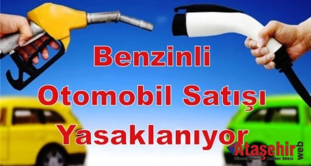 Benzinli otomobil satışı yasaklanıyor