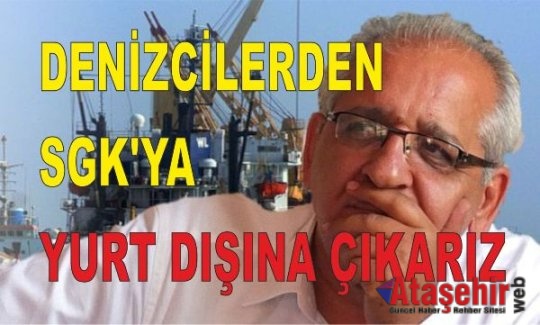 DENİZCİLERDEN SGK'YA YURT DIŞINA ÇIKARIZ