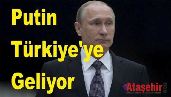 Putin, Türkiye'ye geliyor