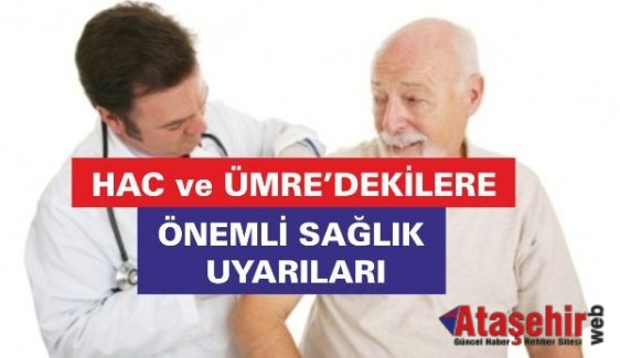 HAC ve ÜMRE’DEKİLERE ÖNEMLİ SAĞLIK UYARILARI