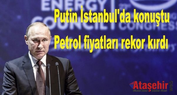 Putin İstanbul'da konuştu, petrol fiyatları rekor kırdı