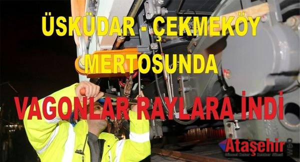 ÜSKÜDAR - ÇEKMEKÖY MERTOSUNDA VAGONLAR RAYLARA İNDİ