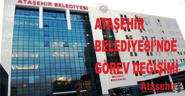 ATAŞEHİR BELEDİYESİ’NDE GÖREV DEĞİŞİMİ