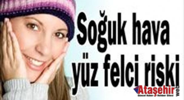 SOĞUK HAVALARDA YÜZ FELCİNE DİKKAT!