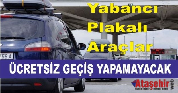 Yabancı plakalı araçlar ücretsiz geçiş yapamayacak