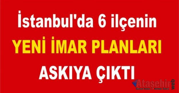 İstanbul'da 6 ilçenin yeni imar planları askıya çıktı