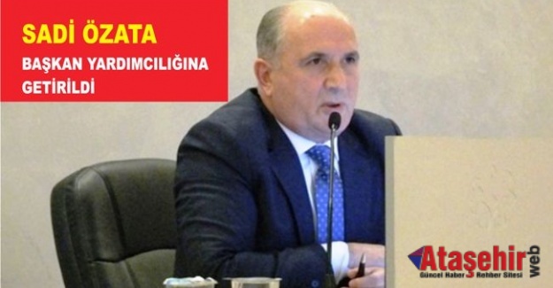 SADİ ÖZATA BAŞKAN YARDIMCILIĞINA GETİRİLDİ