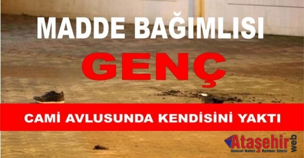 Ataşehir'de Madde bağımlısı, cami avlusunda kendini yaktı