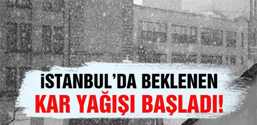İSTANBUL'DA KAR YAĞIŞI BAŞLADI