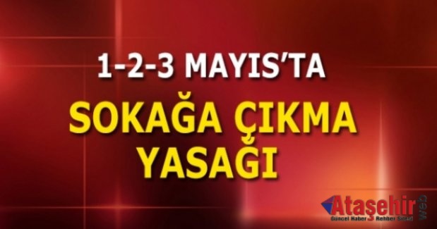 1, 2 ve 3 Mayıs 2020 tarihleri arasında sokağa çıkma yasağı uygulanacak