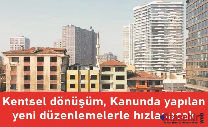 Kentsel dönüşüm, kanunda yapılan yeni düzenlemelerle hızlanacak