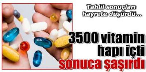 5 ayda 3500 vitamin hapı içti, sonuca şaşırdı!