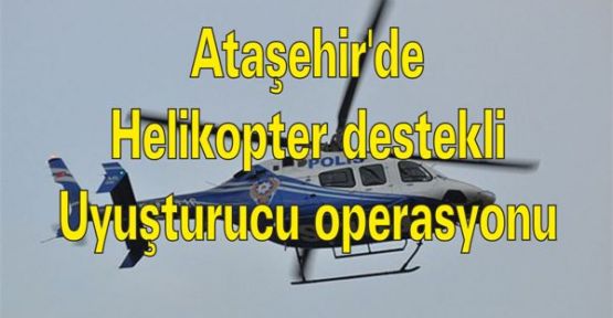 Ataşehir'de helikopter destekli uyuşturucu operasyonu
