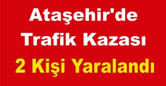 Ataşehir'de Trafik Kazası 2 Kişi Yaralandı