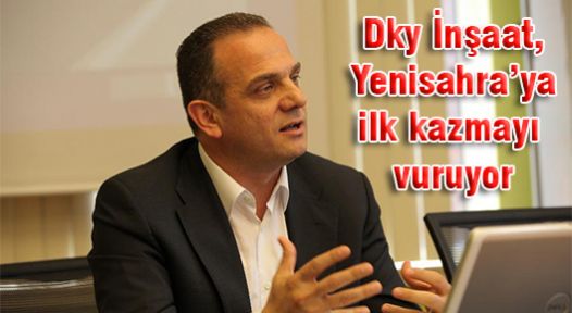 DKY İnşaat, Yıl sonunda Yenisahra’ya ilk kazmayı vuruyor