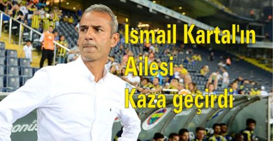 İsmail Kartal'ın ailesi kaza geçirdi!