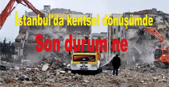 İstanbul'da kentsel dönüşümde son durum ne?