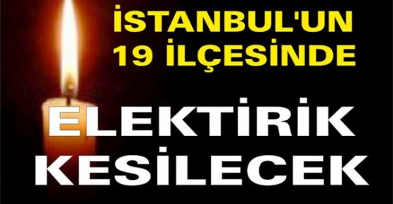 İstanbul'un 19 ilçesinde elektrik kesilecek