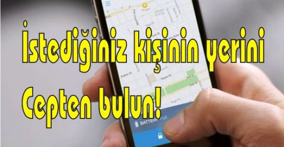İstediğiniz kişinin yerini cepten bulun!