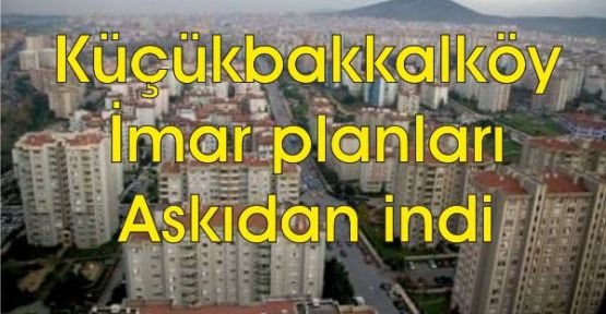 Küçükbakkalköy imar planları askıdan indi