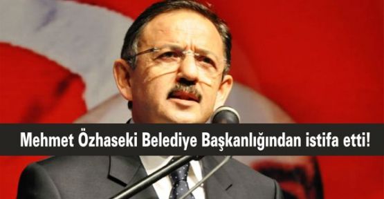 Mehmet Özhaseki Belediye Başkanlığından istifa etti!