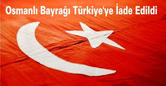 Osmanlı Bayrağı Türkiye'ye İade Edildi