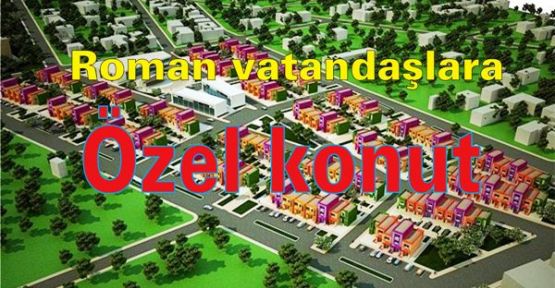 Sakarya’da Roman vatandaşlara özel konut