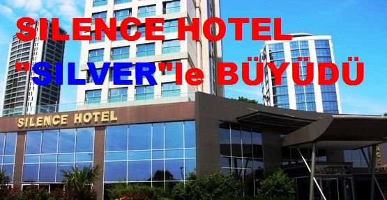 SILENCE HOTEL ve KONGRE MERKEZİ ‘SILENCE SILVER’ İLE BÜYÜDÜ