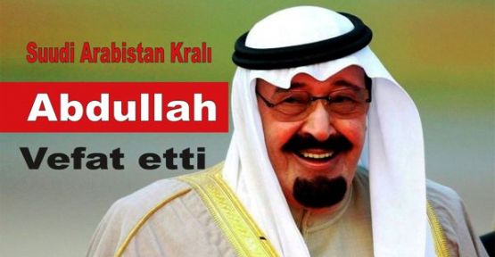 Suudi Arabistan Kralı Abdullah vefat etti