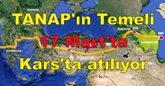 TANAP'ın Temeli 17 Mart'ta Kars'ta atılıyor