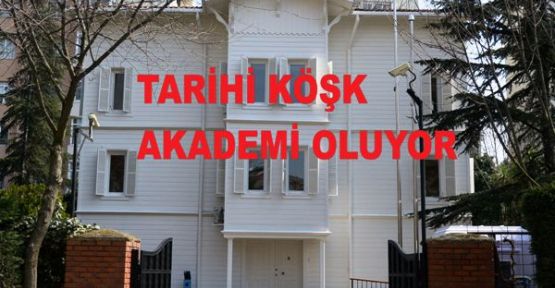 TARİHİ KÖŞK AKADEMİ OLUYOR