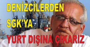 DENİZCİLERDEN SGK'YA YURT DIŞINA ÇIKARIZ