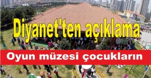 Diyanet'ten açıklama 'Oyun müzesi çocukların'