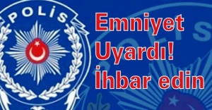 Emniyet uyardı! İhbar edin
