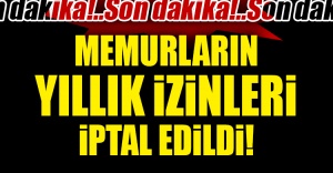 Memurların yıllık izinleri iptal edildi