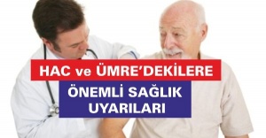 HAC ve ÜMRE’DEKİLERE ÖNEMLİ SAĞLIK UYARILARI