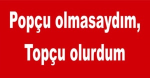Popçu olmasaydım, Topçu olurdum
