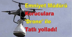 Emniyet Müdürü Koruculara 'Drone' ile Tatlı yolladı!