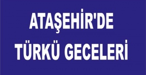ATAŞEHİR'DE TÜRKÜ GECELERİ