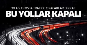 30 Ağustos'ta bu yollar kapalı