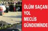 ÖLÜM SAÇAN YOL MECLİS GÜNDEMİNDE