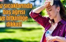 Yaz Sıcaklarında Baş Ağrısı ve Halsizliğe Dikkat!