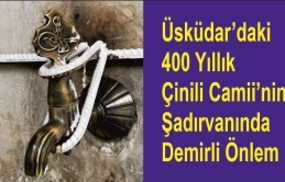 Üsküdar’daki 400 Yıllık Çinili Camii’nin Şadırvanında Demirli Önlem