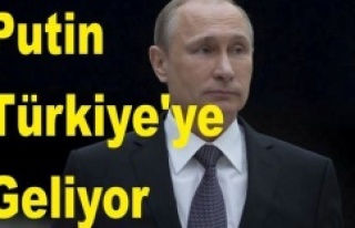 Putin, Türkiye'ye geliyor
