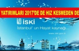 İSKİ YATIRIMLARI 2017’DE DE HIZ KESMEDEN DEVAM