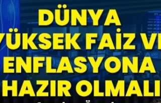 Dünya yüksek faiz ve enflasyona hazır olmalı