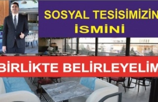 SOSYAL TESİSİMİZİN İSMİNİ BİRLİKTE BELİRLEYELİM