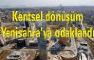 Kentsel dönüşüm Yenisahra’ya odaklandı
