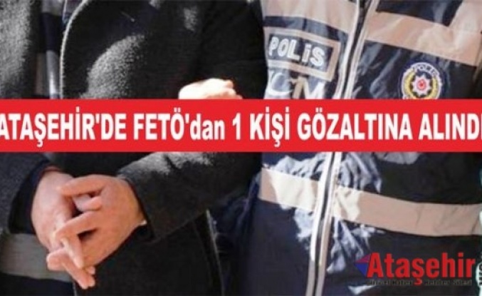 ATAŞEHİR'DE FETÖ'dan 1 KİŞİ GÖZALTINA ALINDI
